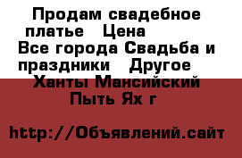 Продам свадебное платье › Цена ­ 8 000 - Все города Свадьба и праздники » Другое   . Ханты-Мансийский,Пыть-Ях г.